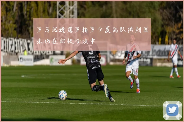 罗马诺透露罗梅罗今夏离队热刺国米仍在积极洽谈中