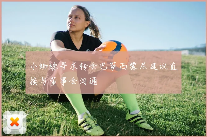 小蜘蛛寻求转会巴萨西蒙尼建议直接与董事会沟通